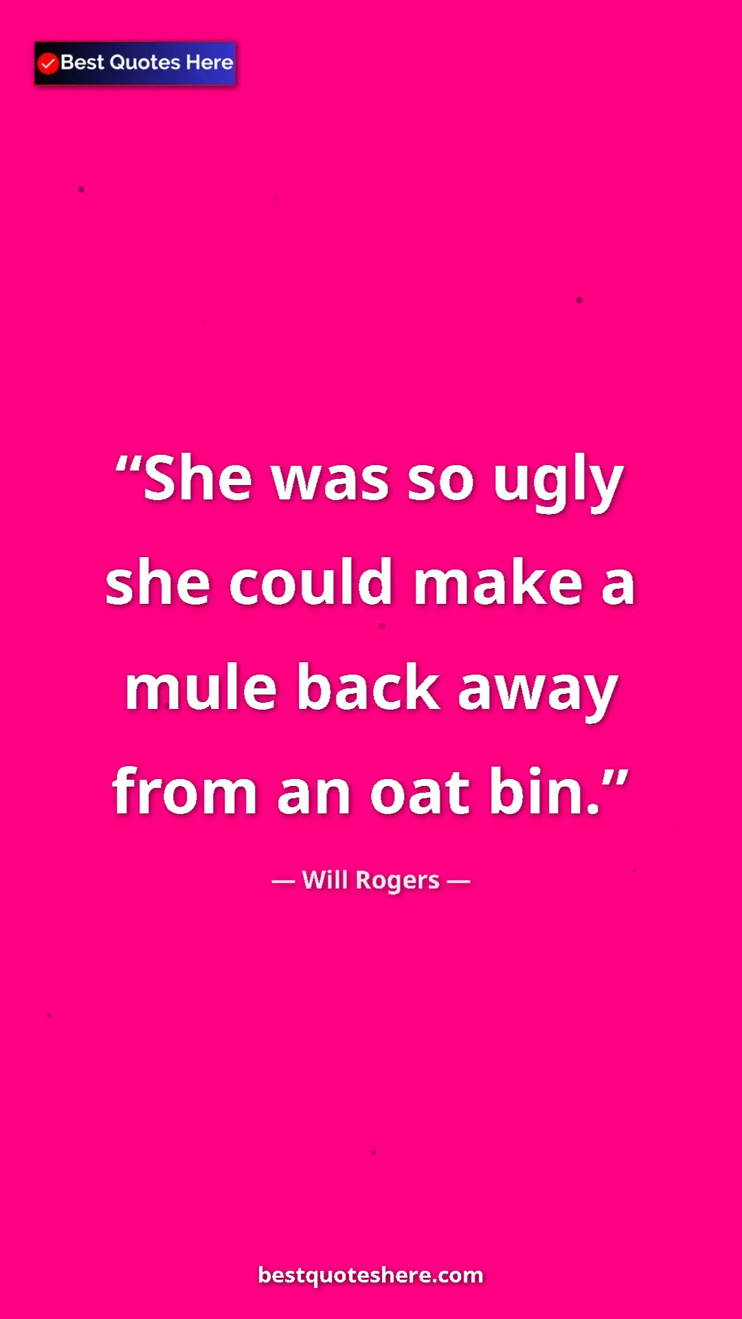 Will Rogers Quote Card: "She was so ugly she could make a mule back away from an oat..." Pinterest quote poster by Will Rogers: "She was so ugly she could make a mule back away from an oat..."