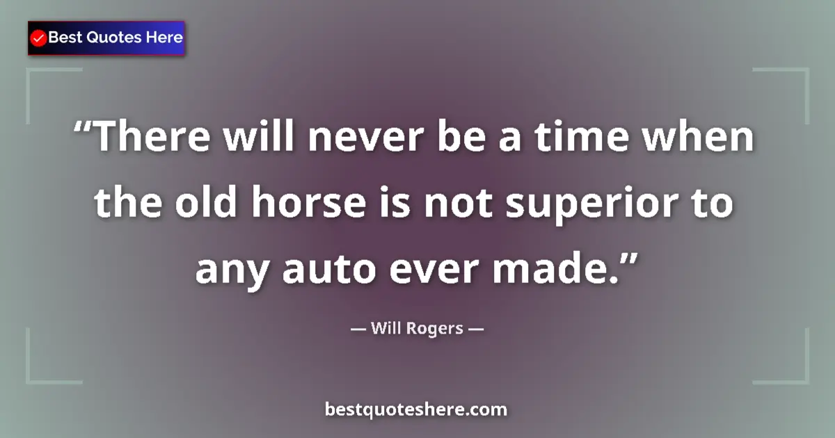 Quote by Will Rogers: There will never be a time when the old horse is not superior to any auto ever made....