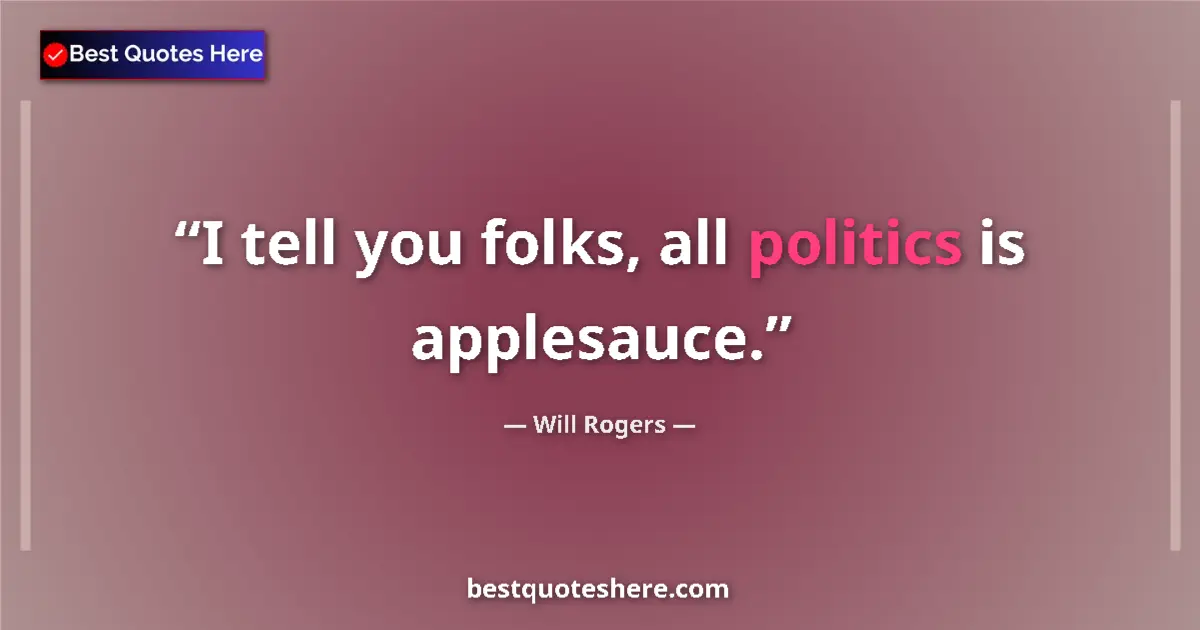 Quote by Will Rogers: I tell you folks, all politics is applesauce....