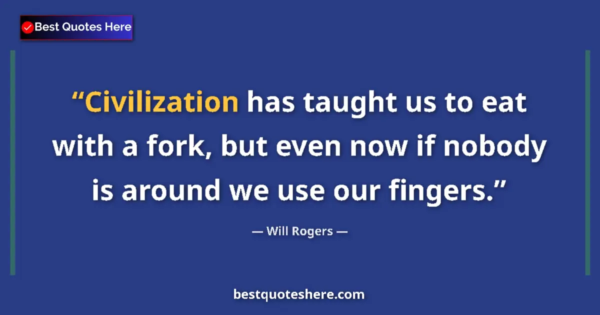 Quote by Will Rogers: Civilization has taught us to eat with a fork, but even now if nobody is around we use our fingers....