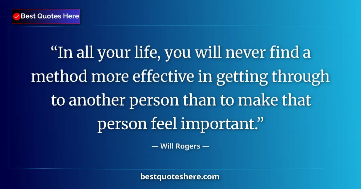 Quote by Will Rogers: In all your life, you will never find a method more effective in getting through to another person t...