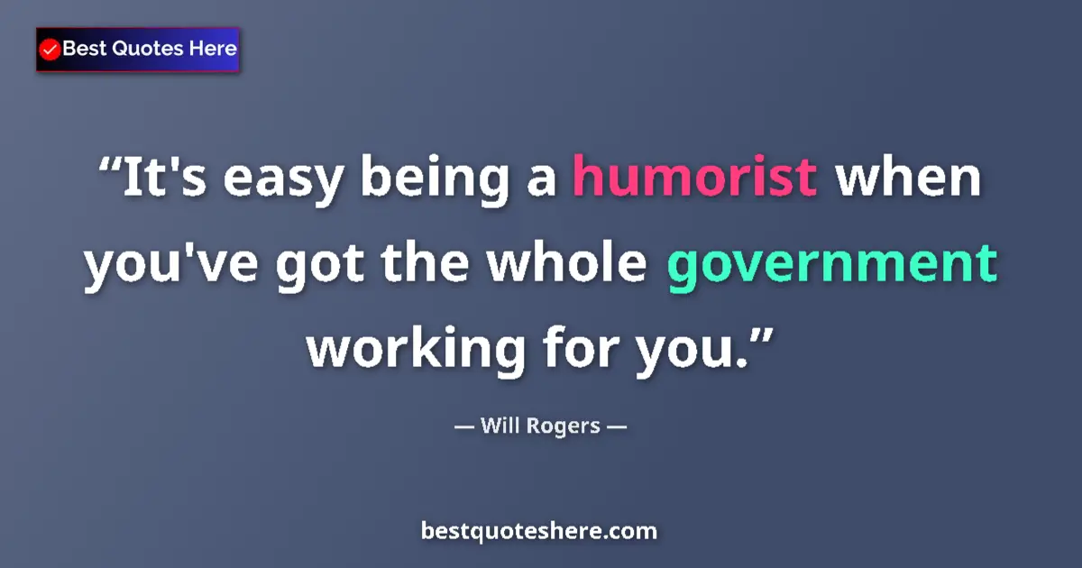 Quote by Will Rogers: It's easy being a humorist when you've got the whole government working for you....