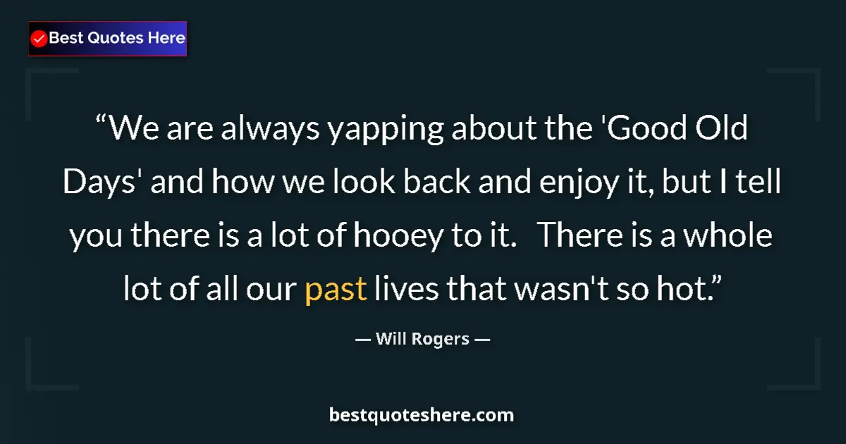 Quote by Will Rogers: We are always yapping about the 'Good Old Days' and how we look back and enjoy it, but I tell you th...