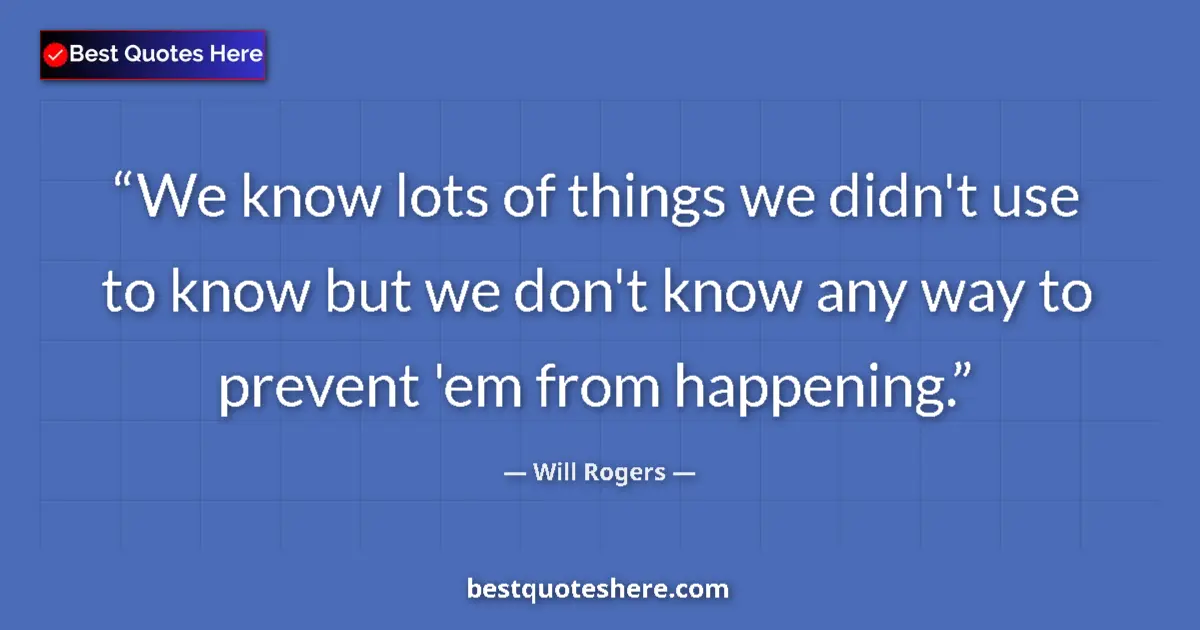Quote by Will Rogers: We know lots of things we didn't use to know but w
