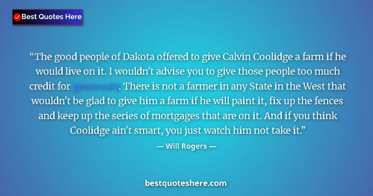 Quote by Will Rogers: The good people of Dakota offered to give Calvin Coolidge a farm if he would live on it. I wouldn't ...