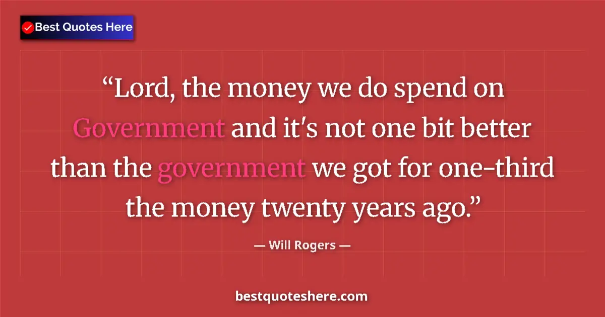 Quote by Will Rogers: Lord, the money we do spend on Government and it's not one bit better than the government we got for...