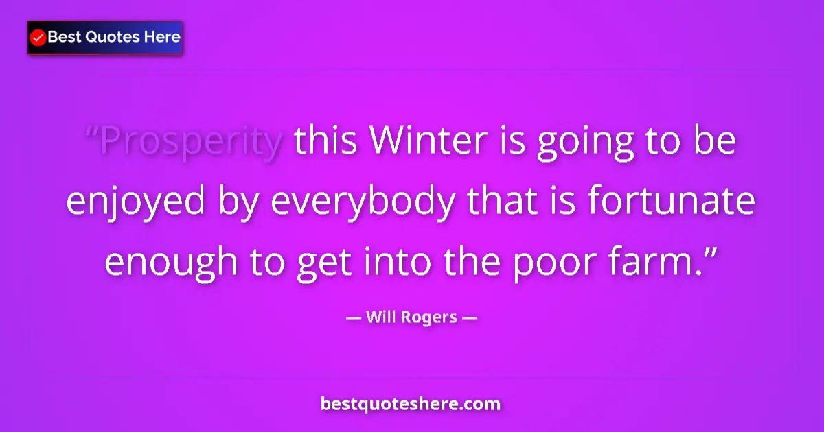 Quote by Will Rogers: Prosperity this Winter is going to be enjoyed by everybody that is fortunate enough to get into the ...