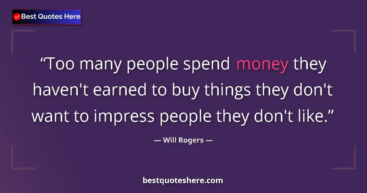 Quote by Will Rogers: Too many people spend money they haven't earned to buy things they don't want to impress people they...