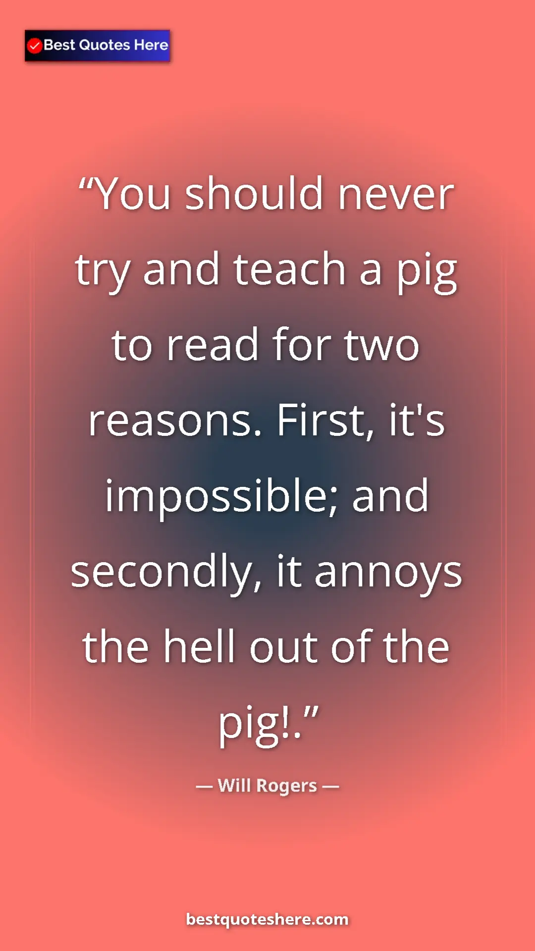 Will Rogers Quote Card: "You should never try and teach a pig to read for two..." Pinterest quote poster by Will Rogers: "You should never try and teach a pig to read for two..."