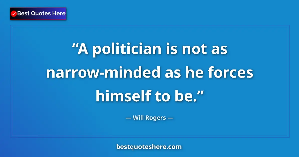 Quote by Will Rogers: A politician is not as narrow-minded as he forces himself to be....