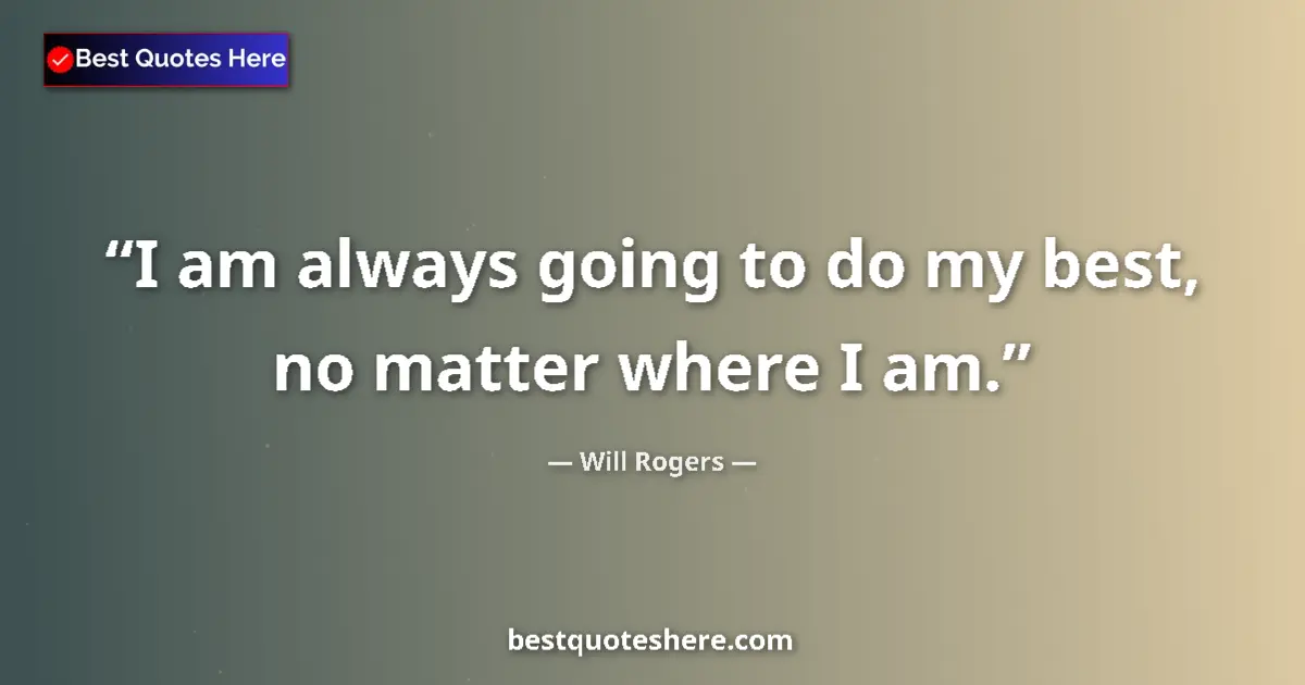 Quote by Will Rogers: I am always going to do my best, no matter where I