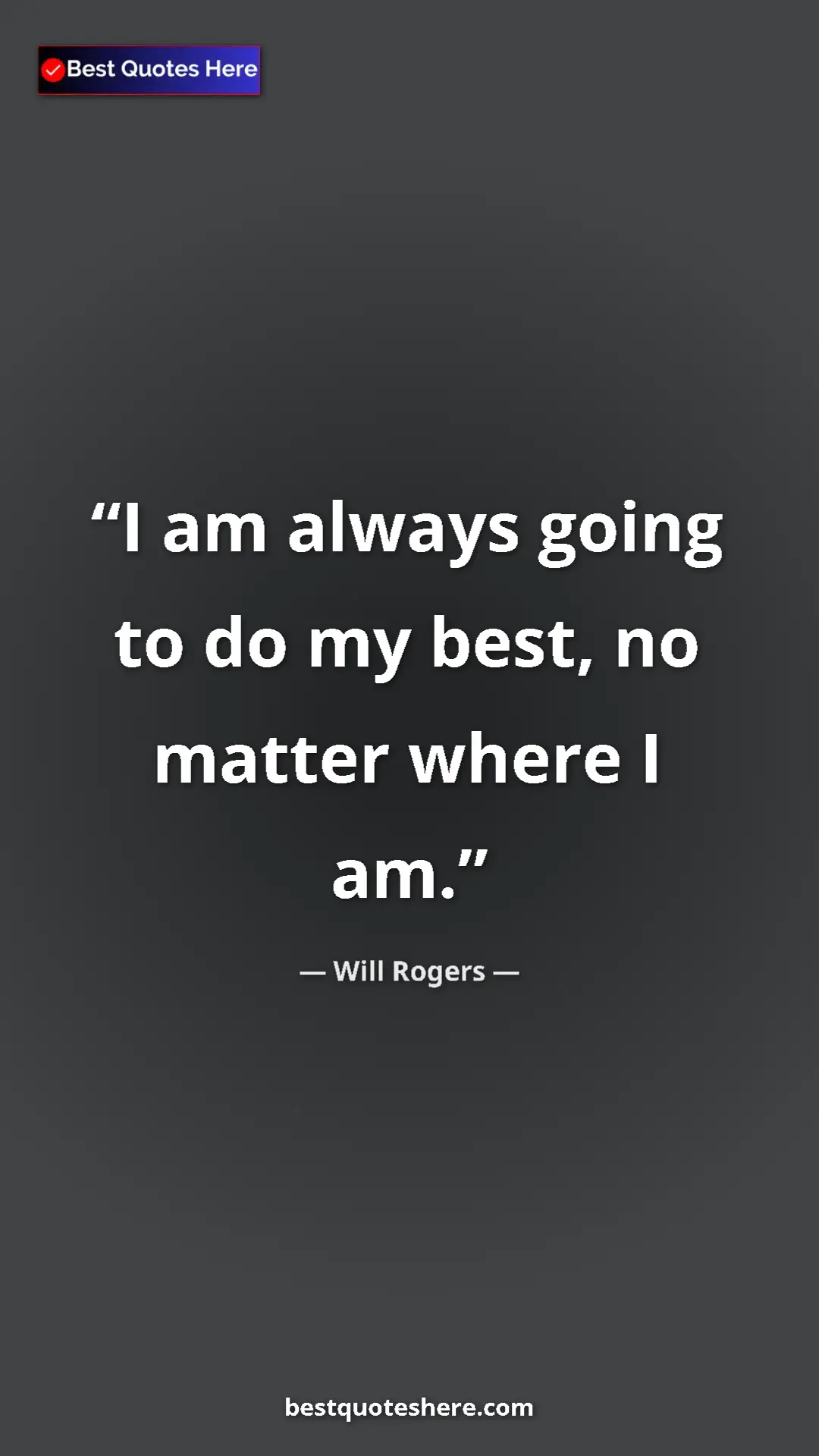 Will Rogers Quote Card: "I am always going to do my best, no matter where I am." Pinterest quote poster by Will Rogers: "I am always going to do my best, no matter where I am."