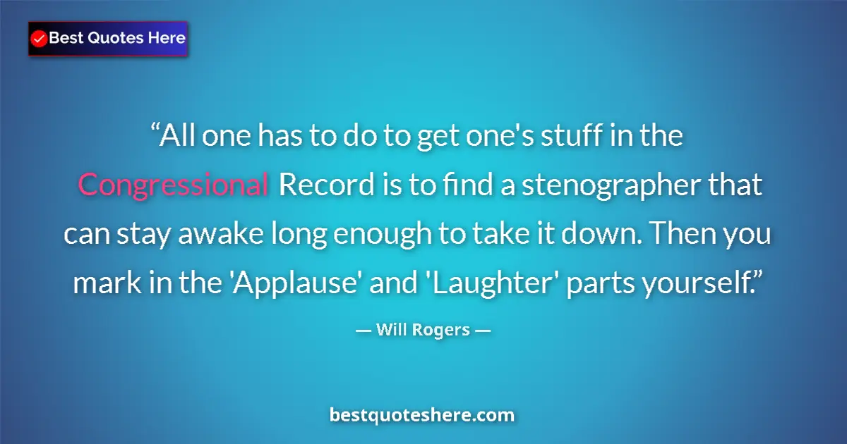 Quote by Will Rogers: All one has to do to get one's stuff in the Congressional Record is to find a stenographer that can ...