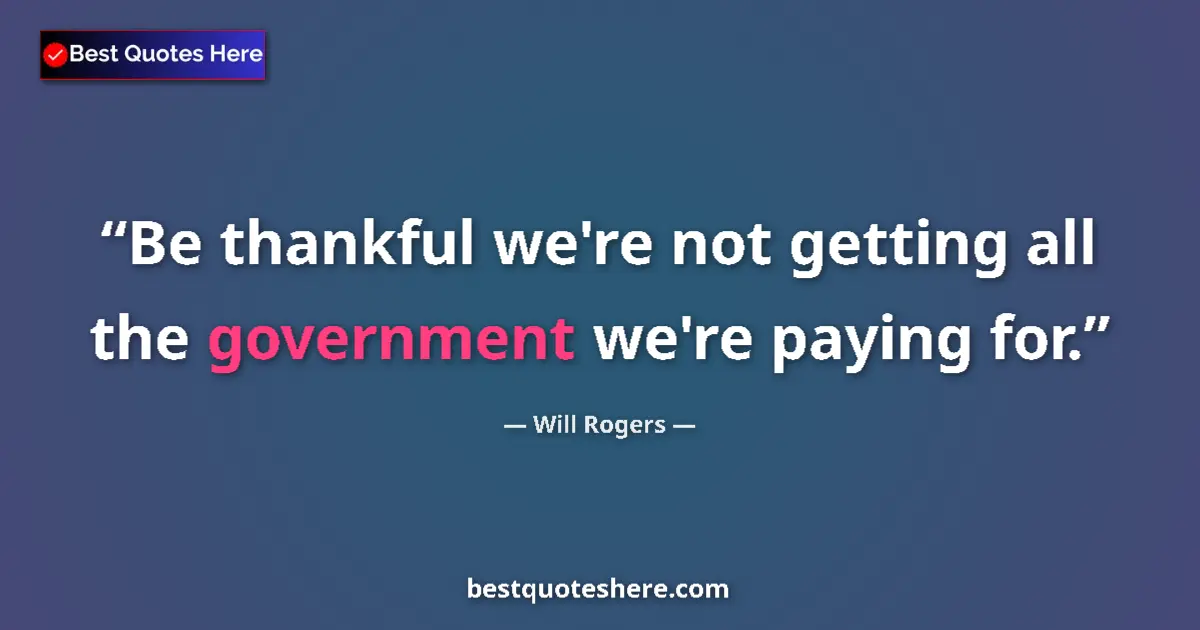 Quote by Will Rogers: Be thankful we're not getting all the government we're paying for....