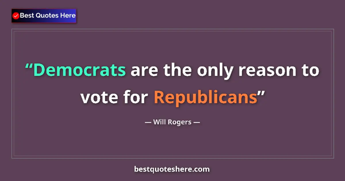 Quote by Will Rogers: Democrats are the only reason to vote for Republicans...