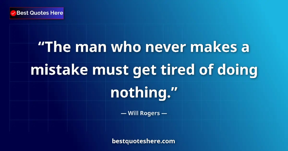 Quote by Will Rogers: The man who never makes a mistake must get tired of doing nothing....