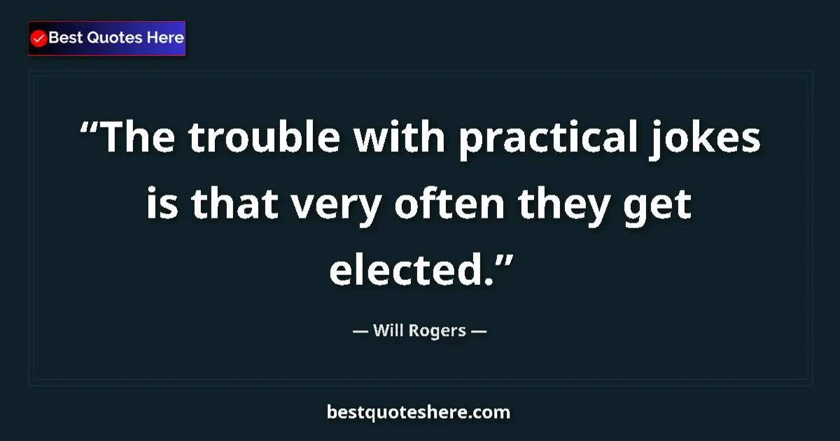 Quote by Will Rogers: The trouble with practical jokes is that very often they get elected....
