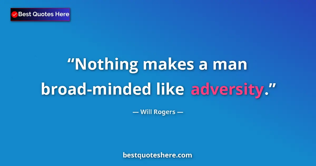 Quote by Will Rogers: Nothing makes a man broad-minded like adversity....