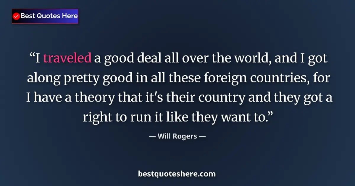 Image for the quote by Will Rogers: I traveled a good deal all over the world, and I got along pretty good in all these foreign countrie...