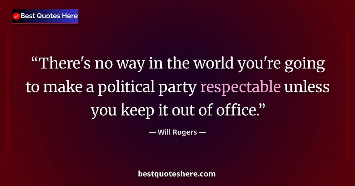 Quote by Will Rogers: There's no way in the world you're going to make a political party respectable unless you keep it ou...