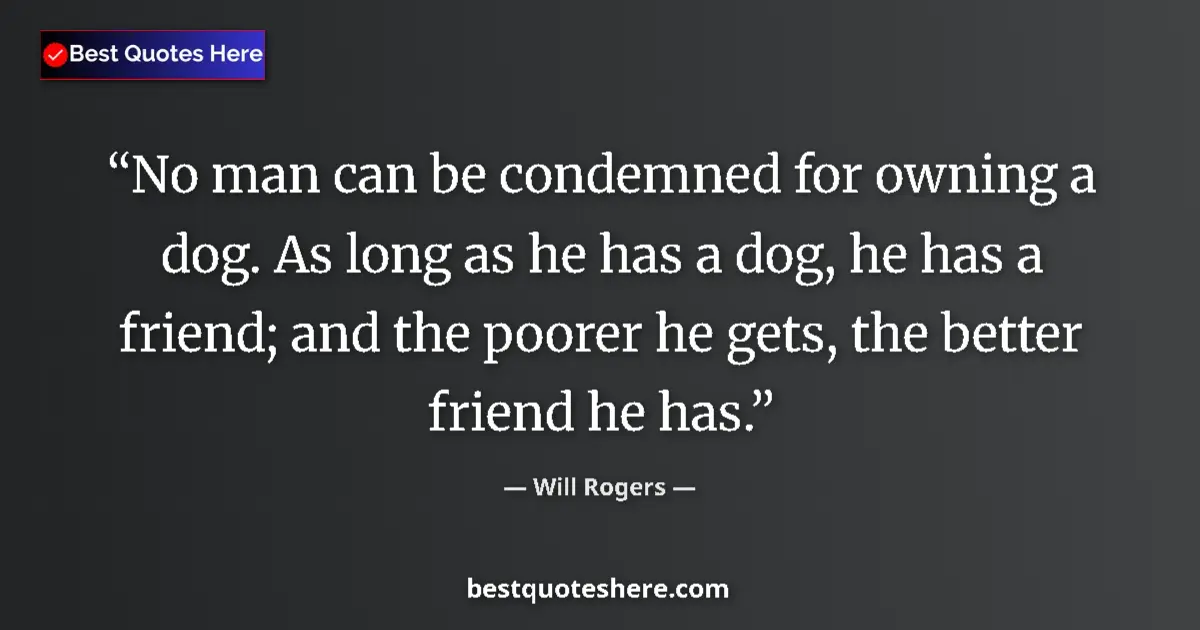 Quote by Will Rogers: No man can be condemned for owning a dog. As long as he has a dog, he has a friend; and the poorer h...