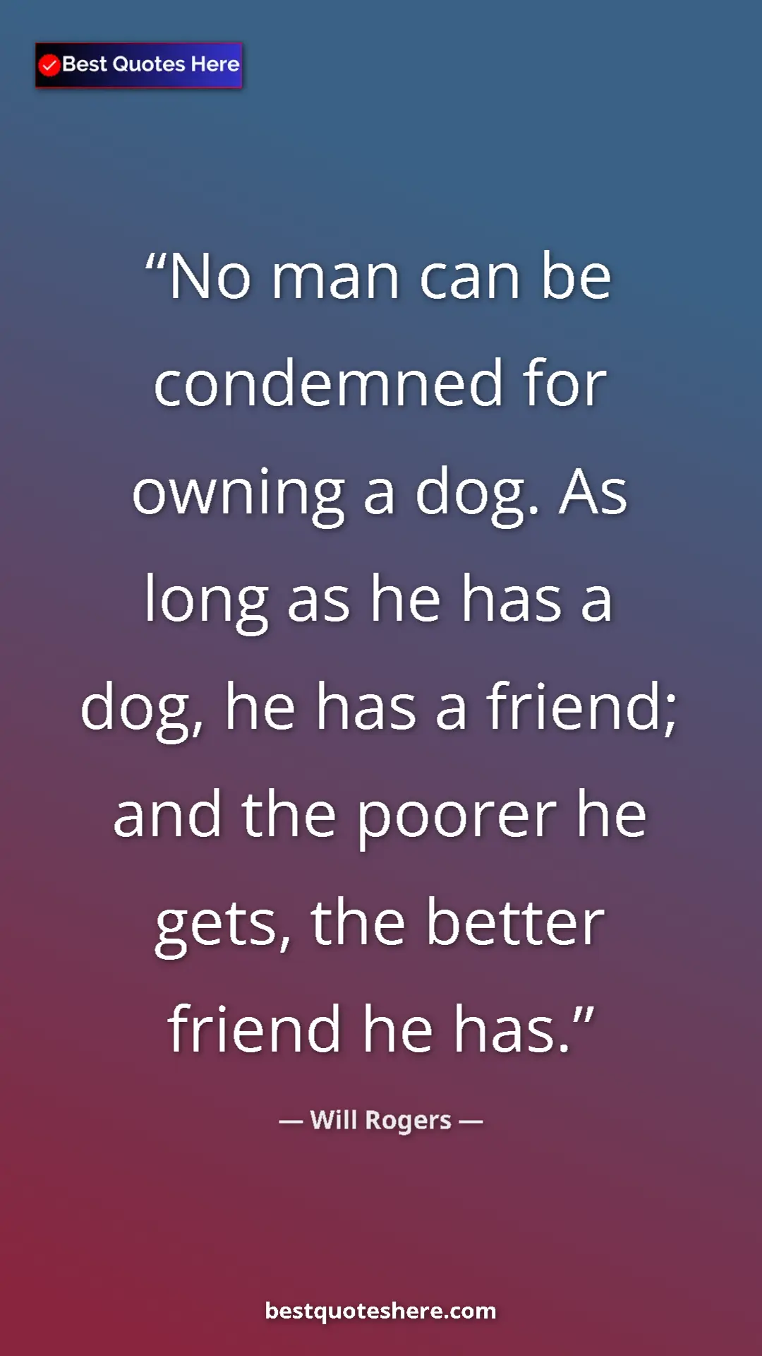 Will Rogers Quote Card: "No man can be condemned for owning a dog. As long as he has..." Pinterest quote poster by Will Rogers: "No man can be condemned for owning a dog. As long as he has..."