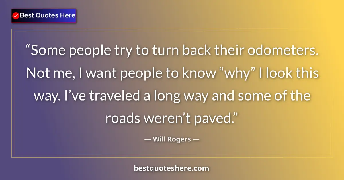 Quote by Will Rogers: Some people try to turn back their odometers. Not me, I want people to know “why” I look this way. I...