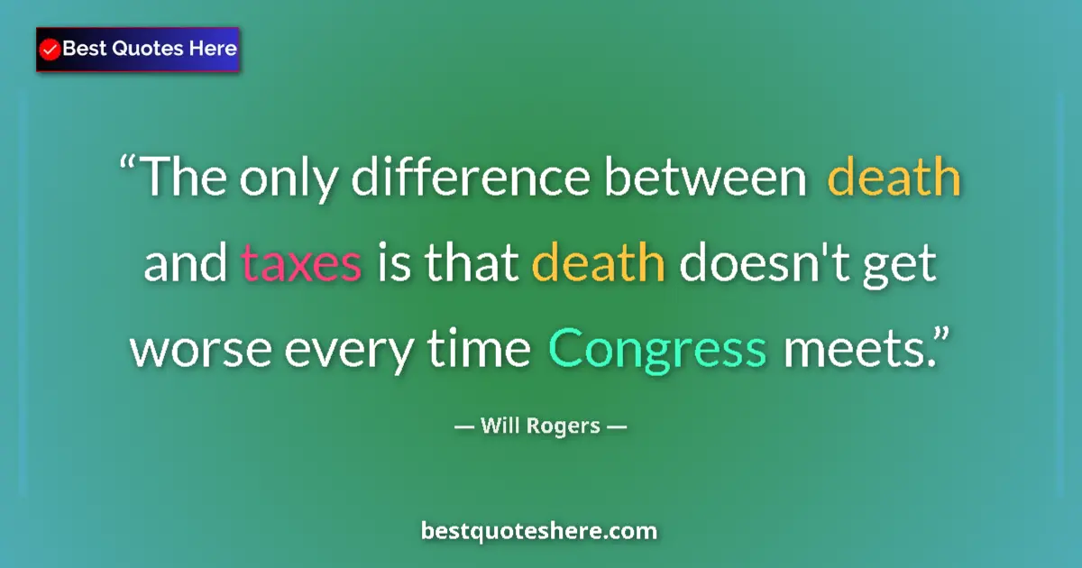 Quote by Will Rogers: The only difference between death and taxes is that death doesn't get worse every time Congress meet...