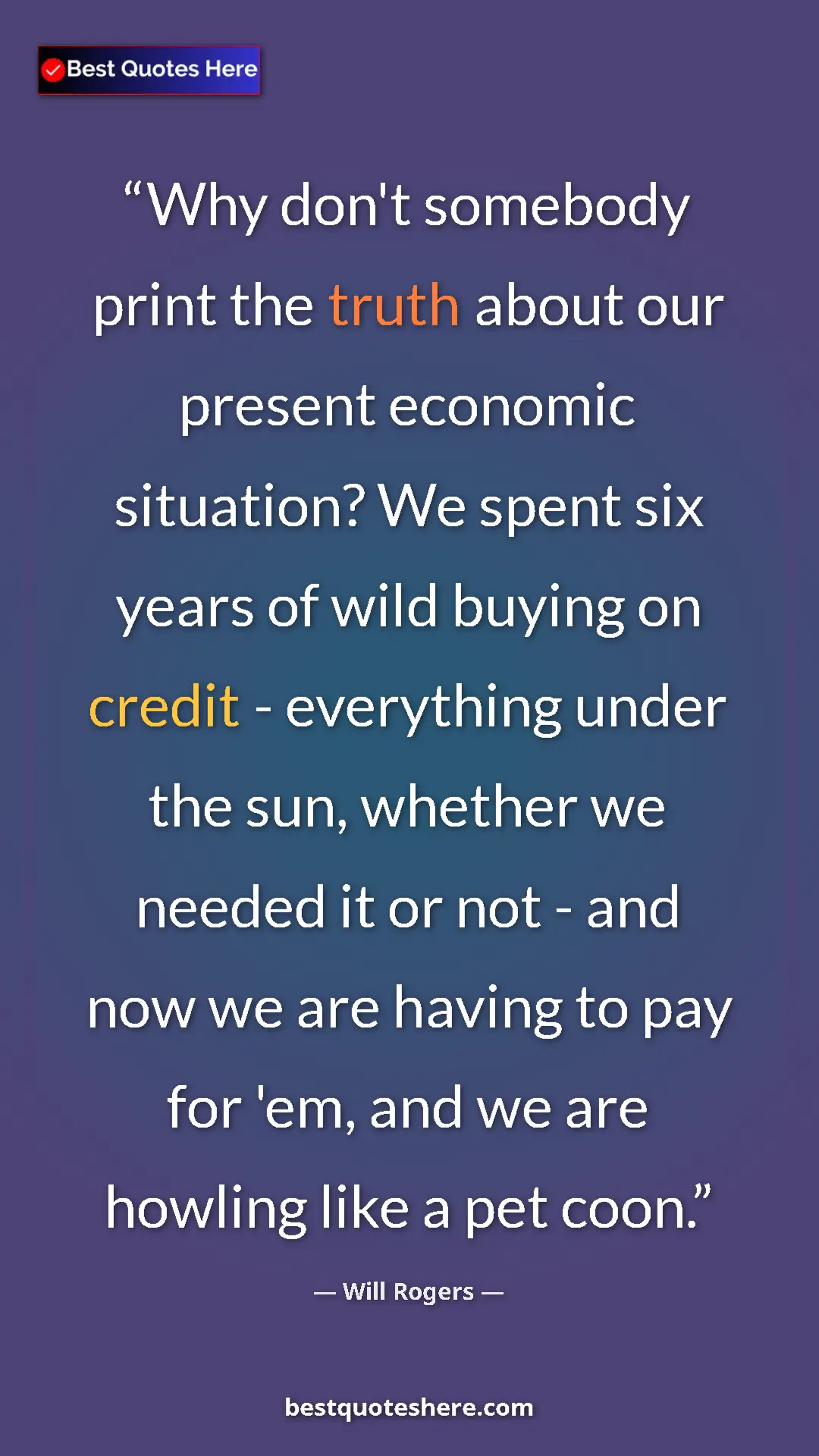 Will Rogers Quote Card: "Why don't somebody print the truth about our present economi" Pinterest quote poster by Will Rogers: "Why don't somebody print the truth about our present economi"