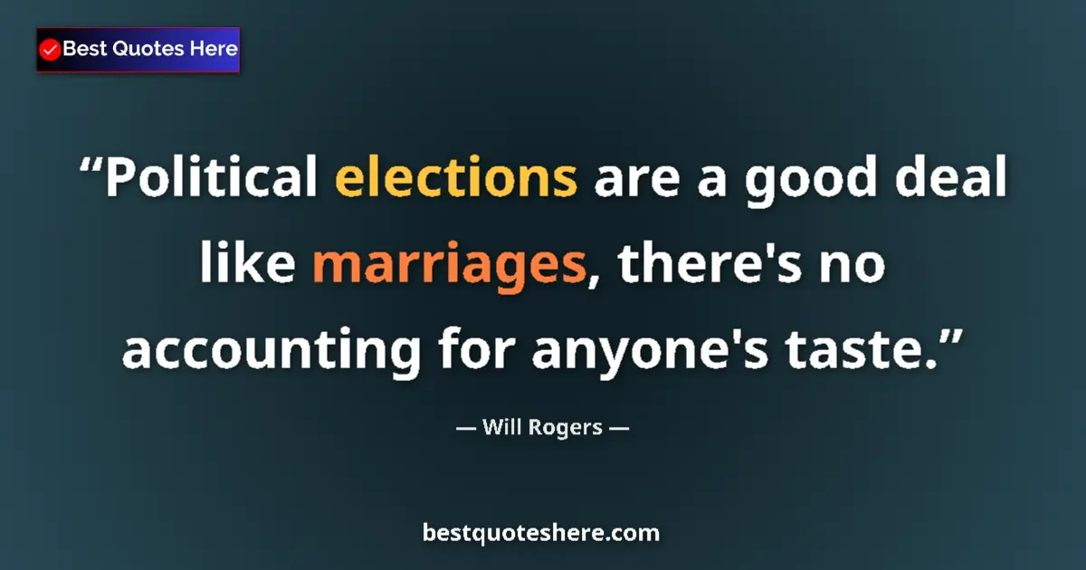 Quote by Will Rogers: Political elections are a good deal like marriages, there's no accounting for anyone's taste....
