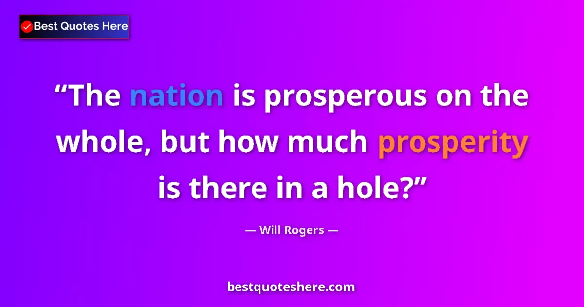 Quote by Will Rogers: The nation is prosperous on the whole, but how much prosperity is there in a hole?...