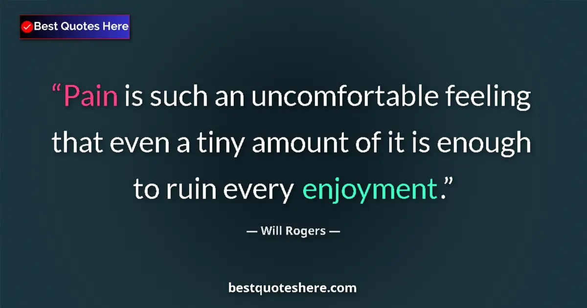 Quote by Will Rogers: Pain is such an uncomfortable feeling that even a tiny amount of it is enough to ruin every enjoymen...
