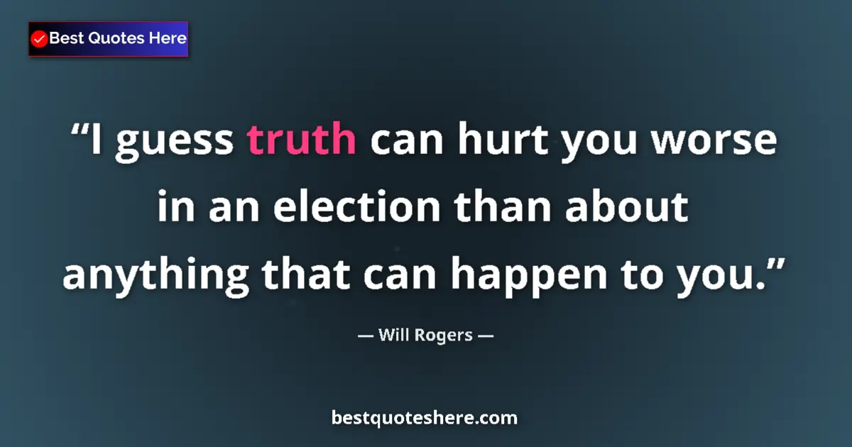 Quote by Will Rogers: I guess truth can hurt you worse in an election than about anything that can happen to you....