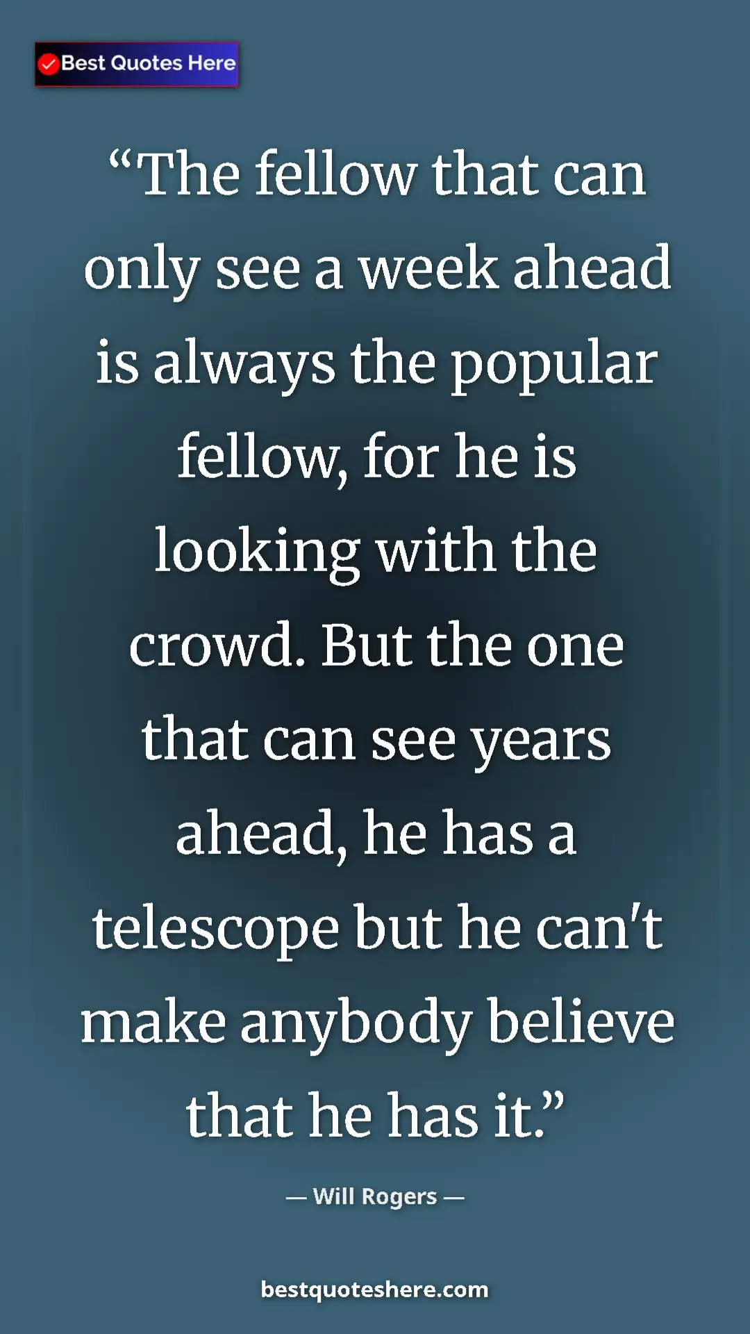 Will Rogers Quote Card: "The fellow that can only see a week ahead is always the..." Pinterest quote poster by Will Rogers: "The fellow that can only see a week ahead is always the..."
