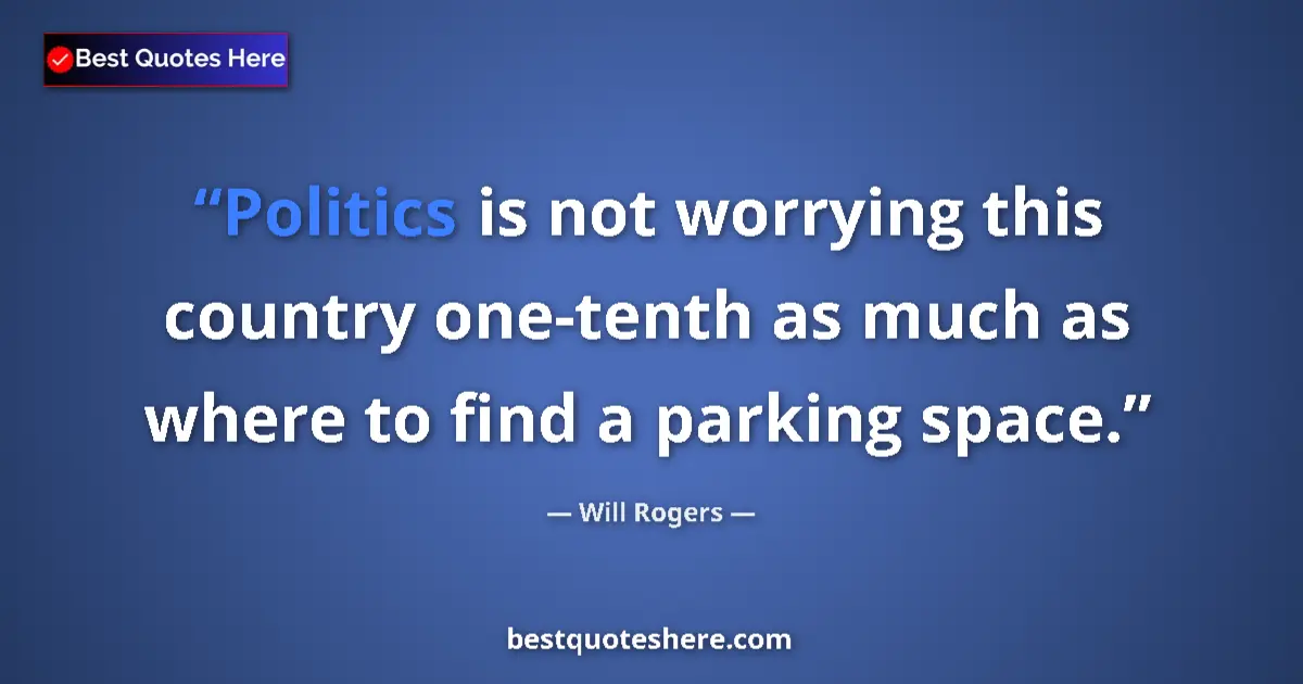 Quote by Will Rogers: Politics is not worrying this country one-tenth as much as where to find a parking space....