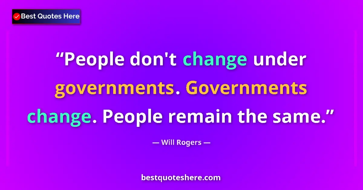 Quote by Will Rogers: People don't change under governments. Governments change. People remain the same....