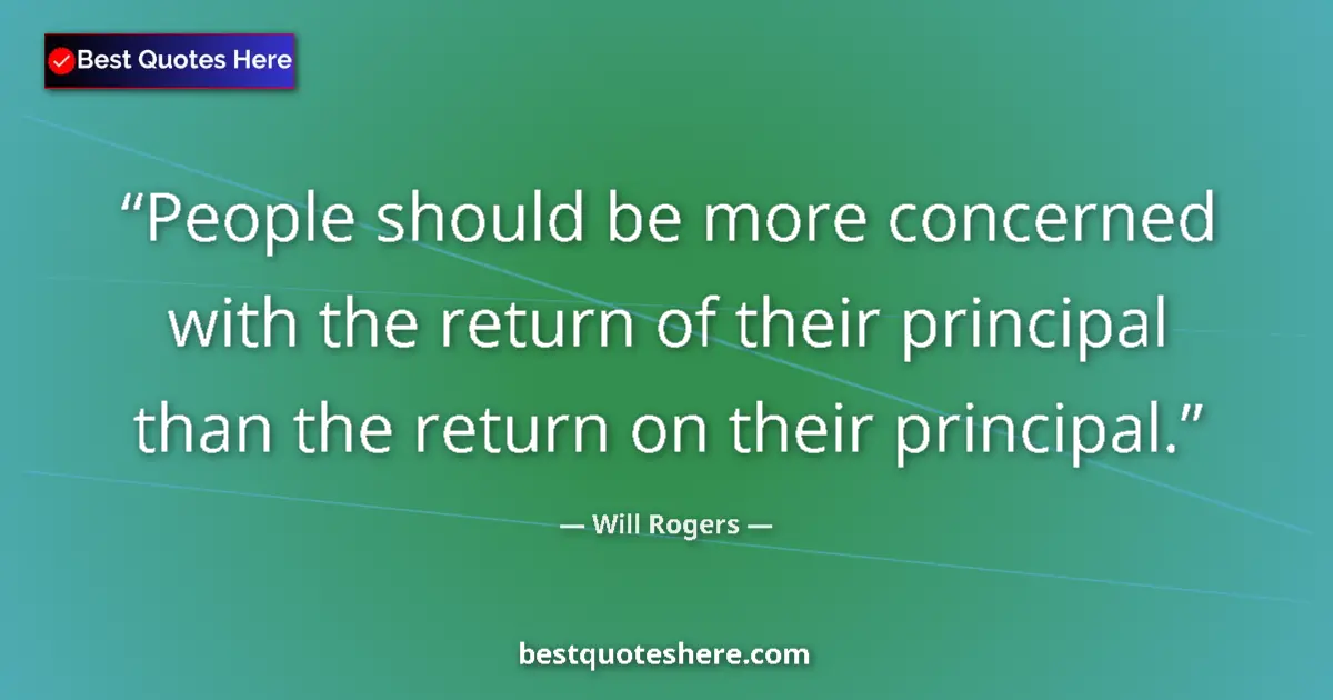 Image for the quote by Will Rogers: People should be more concerned with the return of their principal than the return on their principa...