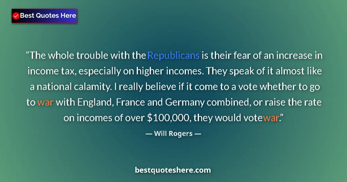 Quote by Will Rogers: The whole trouble with the Republicans is their fear of an increase in income tax, especially on hig...