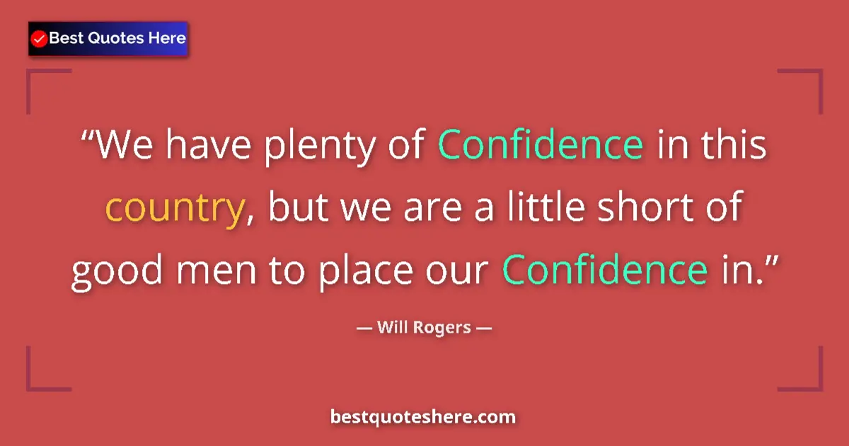 Quote by Will Rogers: We have plenty of Confidence in this country, but we are a little short of good men to place our Con...