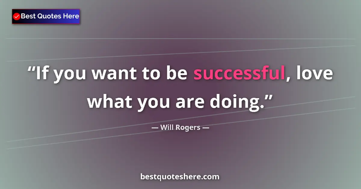 Quote by Will Rogers: If you want to be successful, love what you are doing....