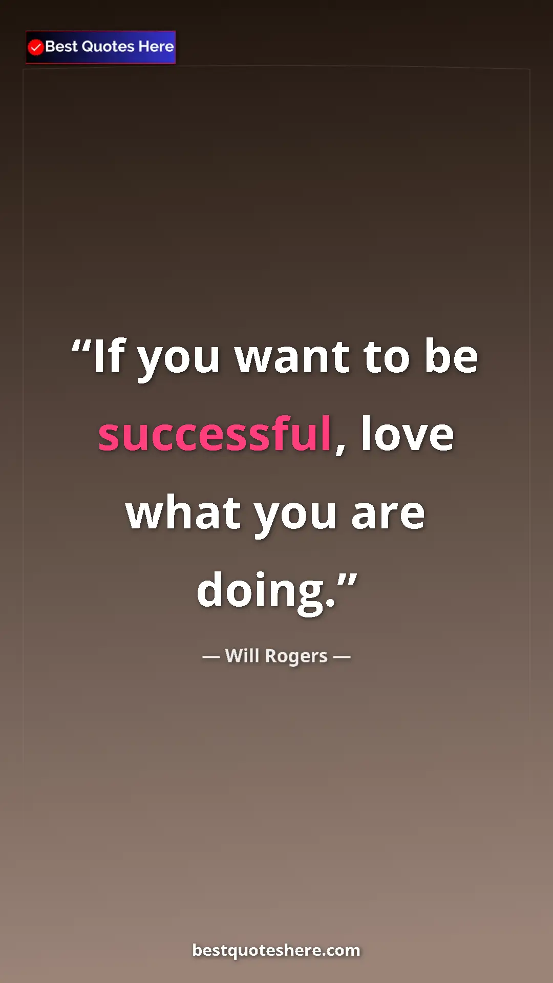 Will Rogers Quote Card: "If you want to be successful, love what you are doing." Pinterest quote poster by Will Rogers: "If you want to be successful, love what you are doing."
