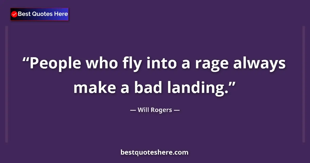 Quote by Will Rogers: People who fly into a rage always make a bad landing....