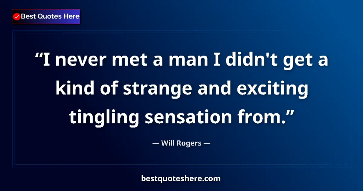 Quote by Will Rogers: I never met a man I didn't get a kind of strange and exciting tingling sensation from....
