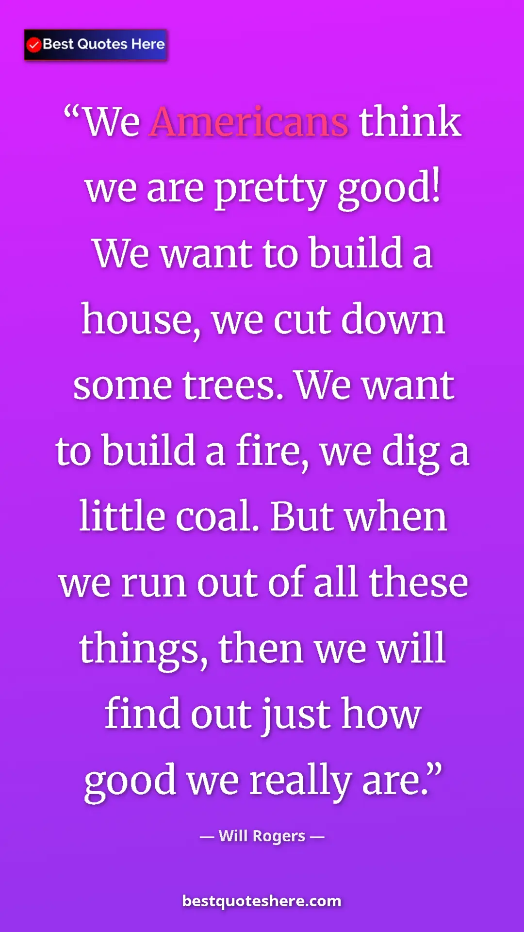 Will Rogers Quote Card: "We Americans think we are pretty good! We want to build a..." Pinterest quote poster by Will Rogers: "We Americans think we are pretty good! We want to build a..."