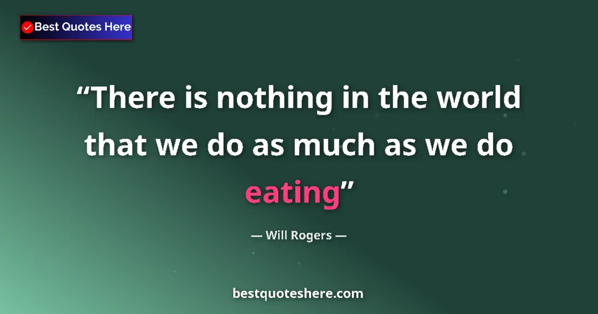 Quote by Will Rogers: There is nothing in the world that we do as much as we do eating...