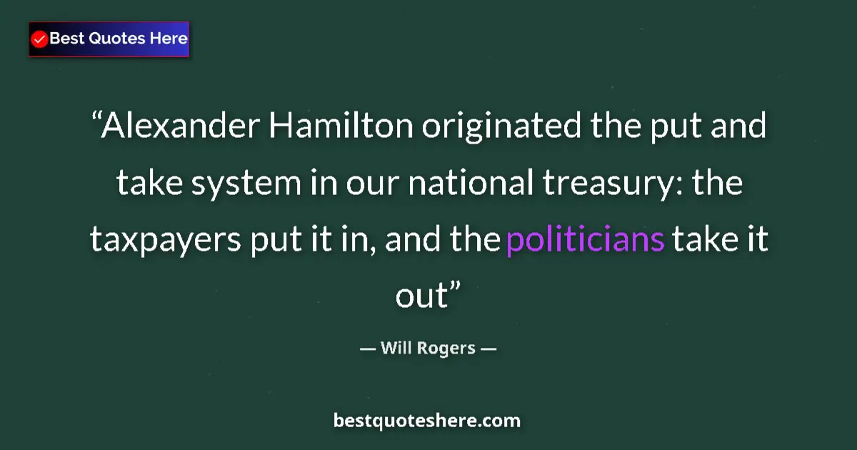 Quote by Will Rogers: Alexander Hamilton originated the put and take system in our national treasury: the taxpayers put it...
