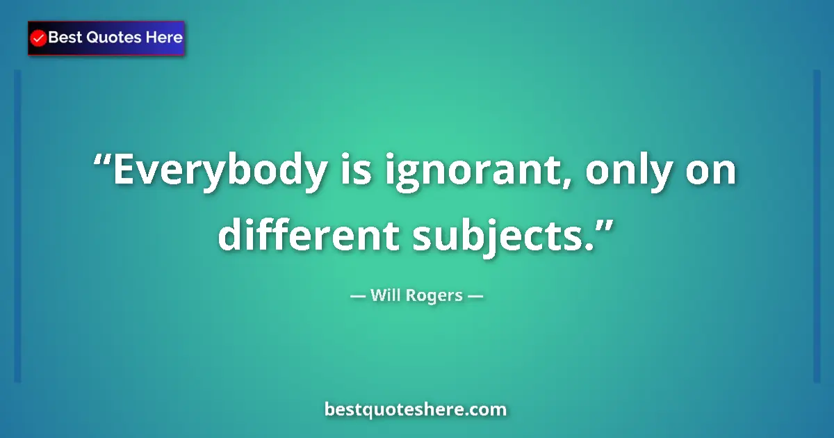 Quote by Will Rogers: Everybody is ignorant, only on different subjects.