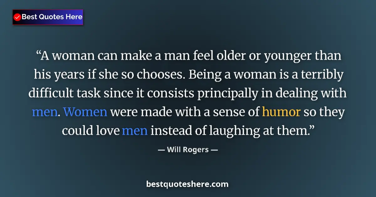 Quote by Will Rogers: A woman can make a man feel older or younger than his years if she so chooses. Being a woman is a te...