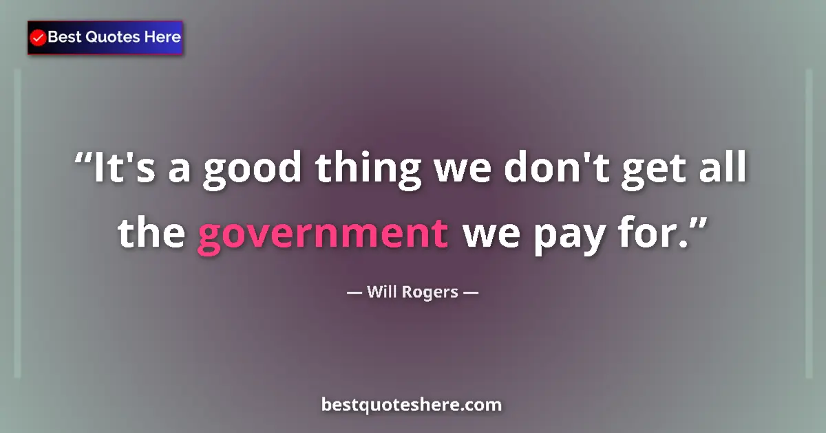 Quote by Will Rogers: It's a good thing we don't get all the government we pay for....