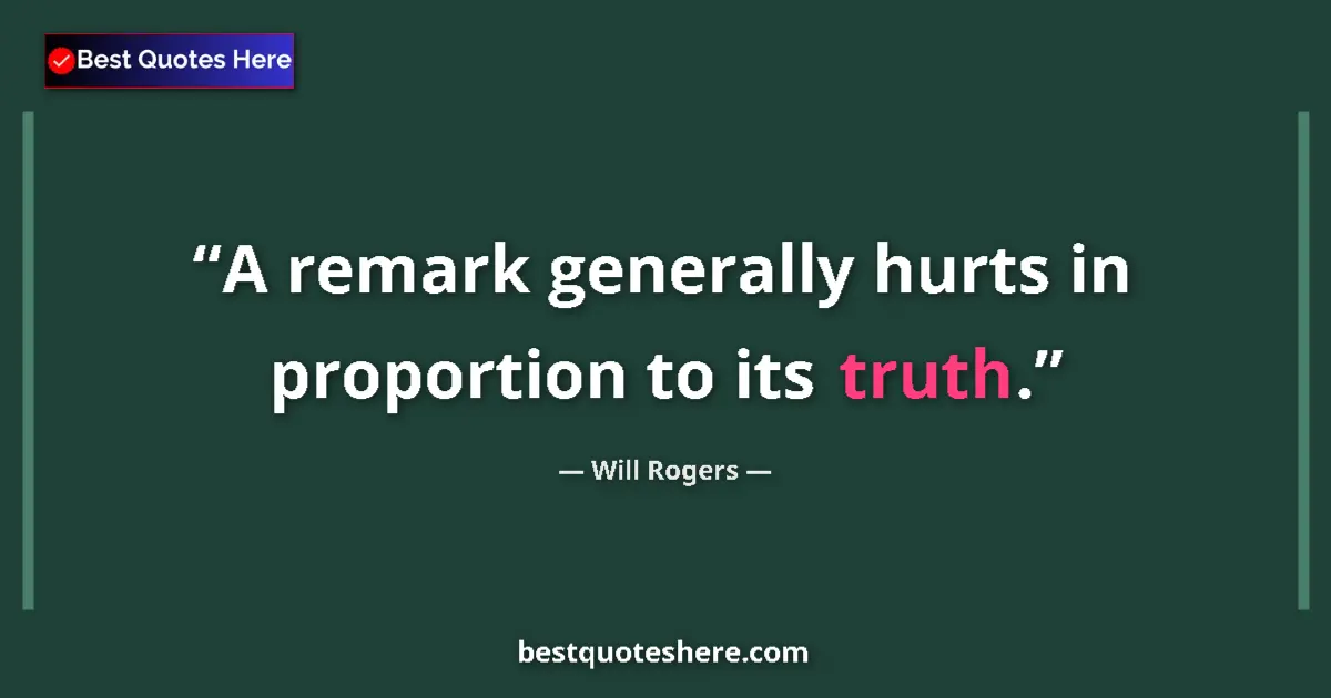 Quote by Will Rogers: A remark generally hurts in proportion to its truth....